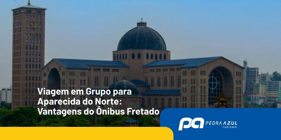 Viagem em Grupo para Aparecida do Norte: Vantagens do Ônibus Fretado